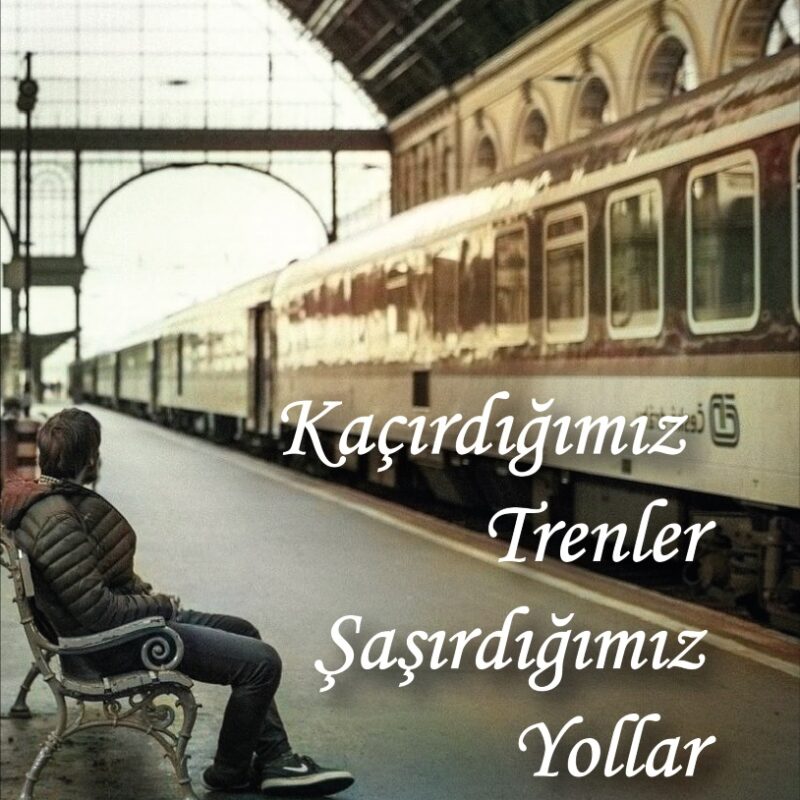 Kaçırdığımız Trenler Şaşırdığımız Yollar